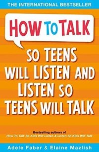 HOW TO TALK SO TEENS WILL LISTEN AND LISTEN SO TEENS WILL TALK
