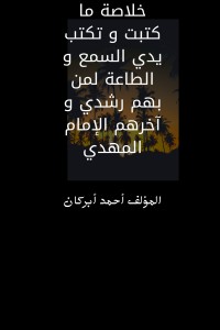 كتاب خلاصة ما كتبت وتكتب يدي السمع والطاعة لمن بهم رشدي وآخرهم الإمام المهدي