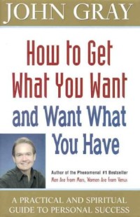 How To Get What You Want And Want What You Have - A Practical And Spiritual Guide To Personal Success