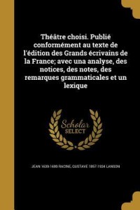 Theatre Choisi. Publie Conformement Au Texte de L'Edition Des Grands Ecrivains de La France; Avec Una Analyse, Des Notices, Des Notes, Des Remarques Grammaticales Et Un Lexique