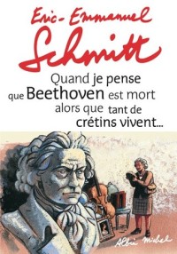 Quand je pense que Beethoven est mort alors que tant de crétins vivent...