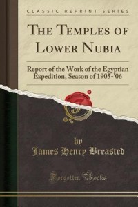 The Temples of Lower Nubia: Report of the Work of the Egyptian Expedition, Season of 1905-'06 (Classic Reprint)