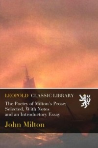 The Poetry of Milton's Prose; Selected, With Notes and an Introductory Essay