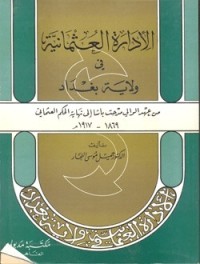 كتاب الإدارة العثمانية في ولاية بغداد من عهد الوالي مدحت باشا إلى نهاية الحكم العثماني 1869 - 1917 م