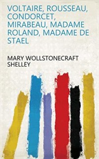 Voltaire, Rousseau, Condorcet, Mirabeau, Madame Roland, Madame De Stael