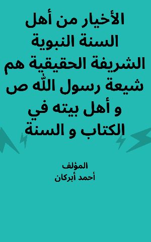 كتاب الأخيار من أهل السنة النبوية الشريفة الحقيقية هم شيعة رسول الله ص و أهل بيته في الكتاب و السنة