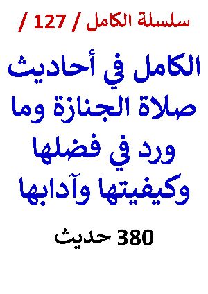 كتاب الكامل في احاديث صلاة الجنازة وما ورد في فضلها وكيفيتها وآدابها