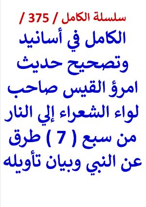 كتاب الكامل في اسانيد وتصحيح حديث امرؤ القيس صاحب لواء الشعراء الي النار