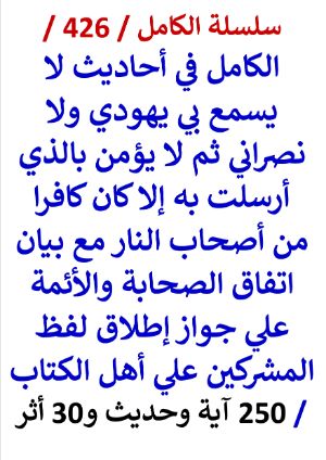 كتاب الكامل في احاديث لا يسمع بي يهودي ولا نصراني ثم لا يؤمن بالذي ارسلت به الا كان كافرا