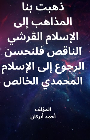 كتاب ذهبت بنا المذاهب إلى الإسلام القرشي الناقص فلنحسن الرجوع إلى السلام المحمدي الخالص